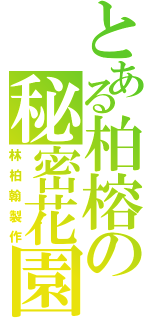 とある柏榕の秘密花園Ⅱ（林柏翰製作）