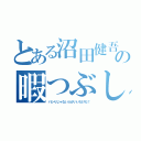 とある沼田健吾の暇つぶし（パシりじゃない人がいいだけだ！）