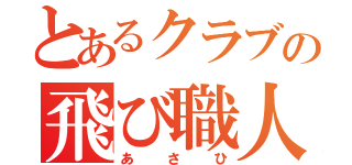 とあるクラブの飛び職人（あさひ）