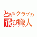 とあるクラブの飛び職人（あさひ）