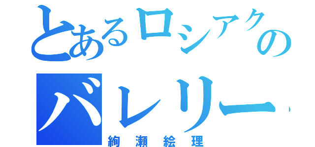 とあるロシアクウォーターのバレリーナ（絢瀬絵理）