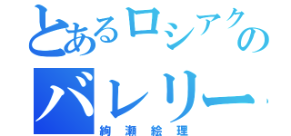 とあるロシアクウォーターのバレリーナ（絢瀬絵理）