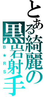 とある綺麗の黒岩射手（Ｂ ★ Ｒ Ｓ）