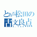 とある松田の古文良点（え、でもさ）