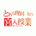 とある理科Ⅰの宮入授業（何回🖕をたてられるか）