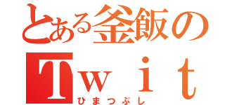 とある釜飯のＴｗｉｔｔｅｒ事情（ひまつぶし）