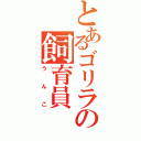 とあるゴリラの飼育員（うんこ）