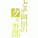 とある岡田のグズ野郎Ⅱ（グズやろう）