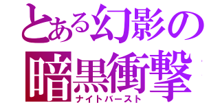 とある幻影の暗黒衝撃（ナイトバースト）