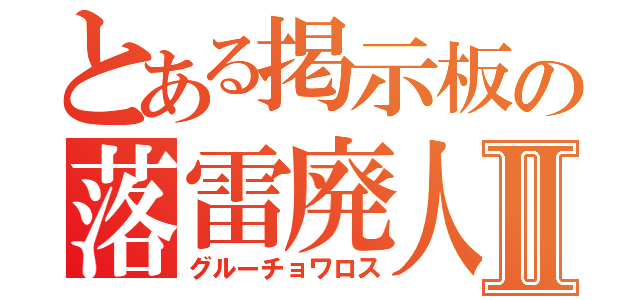 とある掲示板の落雷廃人Ⅱ（グルーチョワロス）