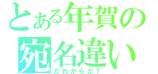 とある年賀の宛名違い（だれからだ？）