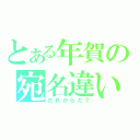 とある年賀の宛名違い（だれからだ？）