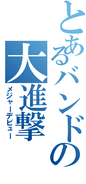 とあるバンドの大進撃（メジャーデビュー）