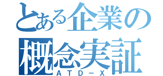 とある企業の概念実証機（ＡＴＤ－Ｘ）