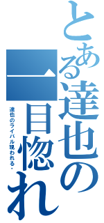 とある達也の一目惚れ（達也のライバル現われる‼）