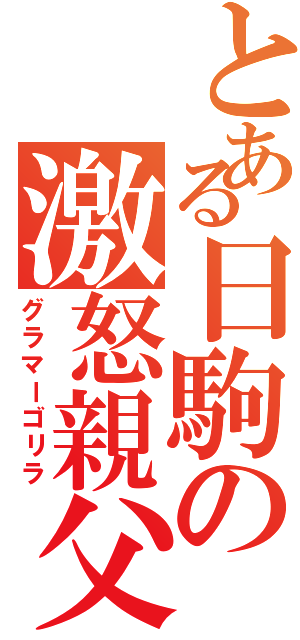 とある日駒の激怒親父（グラマーゴリラ）