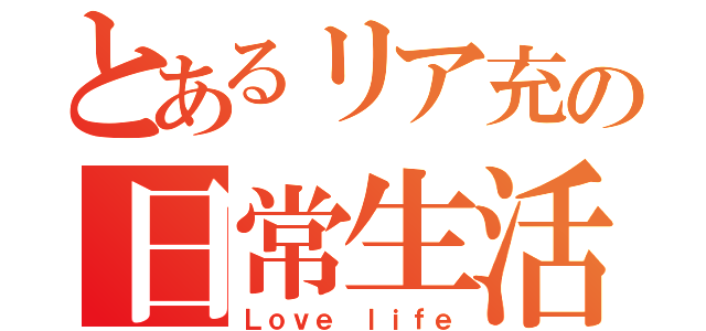 とあるリア充の日常生活（Ｌｏｖｅ ｌｉｆｅ）