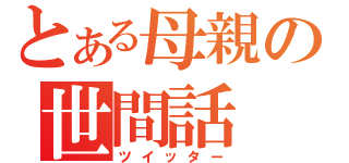 とある母親の世間話（ツイッター）