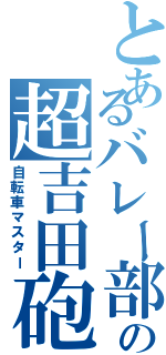 とあるバレー部の超吉田砲（自転車マスター）