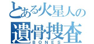 とある火星人の遺骨捜査（ＢＯＮＥＳ）