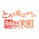 とある英語教師の触怒笑照（さわったやろー）