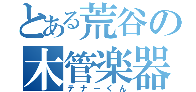 とある荒谷の木管楽器（テナーくん）