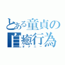 とある童貞の自癒行為（オナニー）