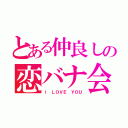 とある仲良しの恋バナ会（Ｉ ＬＯＶＥ ＹＯＵ）