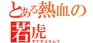 とある熱血の若虎（サナダユキムラ）