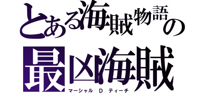 とある海賊物語の最凶海賊（マーシャル Ｄ ティーチ）