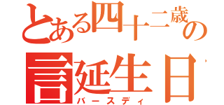 とある四十二歳の言延生日（バースディ）