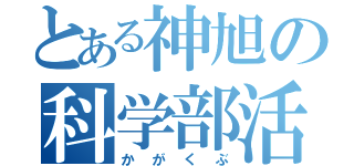 とある神旭の科学部活（かがくぶ）