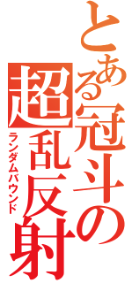 とある冠斗の超乱反射（ランダムバウンド）