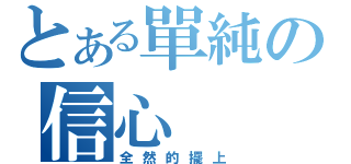 とある單純の信心（全然的擺上）