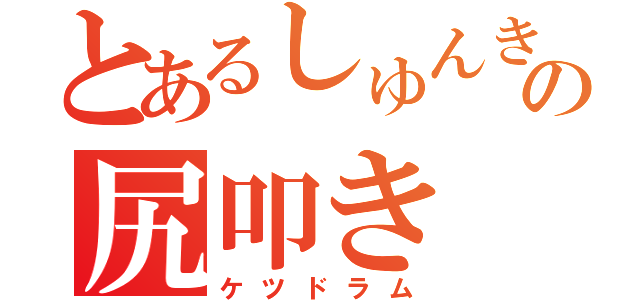 とあるしゅんきの尻叩き（ケツドラム）