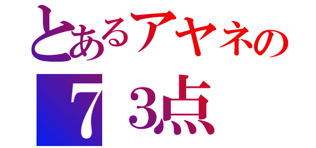 とあるアヤネの７３点（）