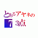 とあるアヤネの７３点（）