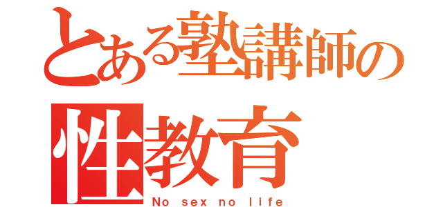 とある塾講師の性教育（Ｎｏ ｓｅｘ ｎｏ ｌｉｆｅ）