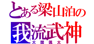 とある梁山泊の我流武神（大関颯太）