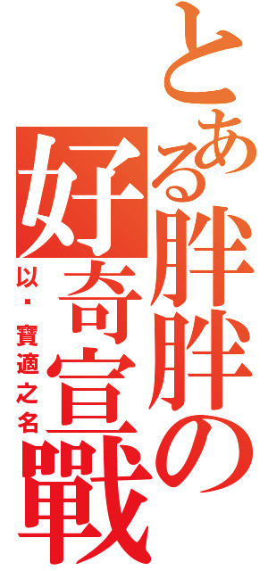 とある胖胖の好奇宣戰（以幫寶適之名）