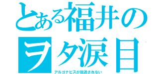 とある福井のヲタ涙目（アルゴナビスが放送されない）