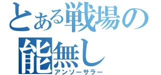 とある戦場の能無し（アンソーサラー）