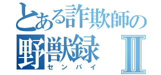 とある詐欺師の野獣録Ⅱ（センパイ）