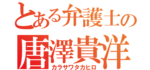 とある弁護士の唐澤貴洋（カラサワタカヒロ）