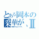 とある岡本の采華が、Ⅱ（手術するようです。）