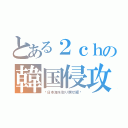 とある２ｃｈの韓国侵攻（〜日本海を取り戻せ編〜）