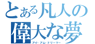 とある凡人の偉大な夢（アイ・アム・ドリーマー）