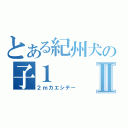 とある紀州犬の子１Ⅱ（２ｍカエシテー）