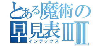 とある魔術の早見表ⅢⅡ（インデックス）