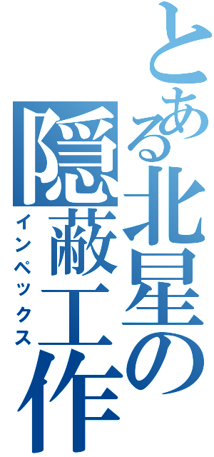 とある北星の隠蔽工作（インペックス）